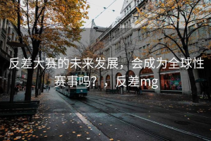 反差大赛的未来发展，会成为全球性赛事吗？，反差mg