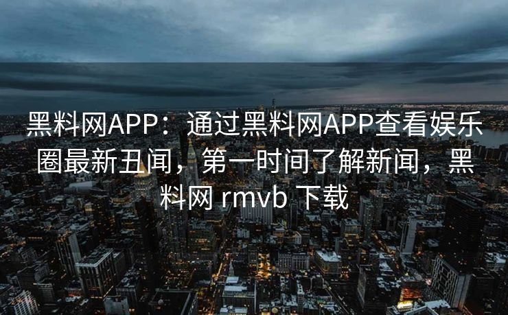 黑料网APP:通过黑料网APP查看娱乐圈最新丑闻,第一时间了解新闻,黑料网 rmvb 下载 黑料网APP:通过黑料网APP查看娱乐圈最新丑闻,第一时间了解新闻,黑料网 rmvb 下载