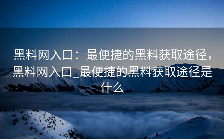 黑料网入口:最便捷的黑料获取途径,黑料网入口_最便捷的黑料获取途径是什么 黑料网入口:最便捷的黑料获取途径,黑料网入口_最便捷的黑料获取途径是什么